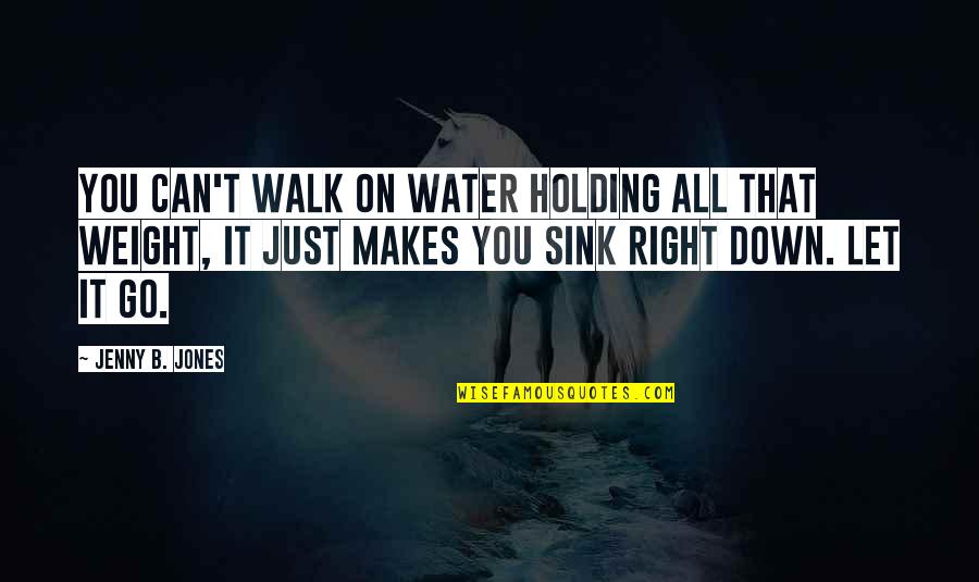 Beaudrie Bernitt Quotes By Jenny B. Jones: You can't walk on water holding all that Beaudrie Bernitt Quotes By Jenny B. Jones: You can't walk on water holding all that