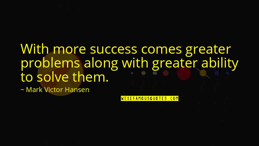 Beaudrie Bernitt Quotes By Mark Victor Hansen: With more success comes greater problems along with Beaudrie Bernitt Quotes By Mark Victor Hansen: With more success comes greater problems along with