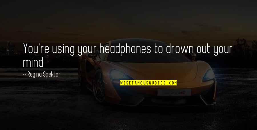 Beaufils Le Quotes By Regina Spektor: You're using your headphones to drown out your Beaufils Le Quotes By Regina Spektor: You're using your headphones to drown out your