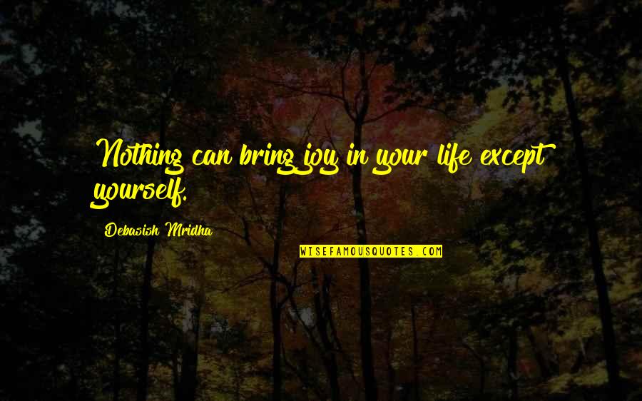 Beaufitul Quotes By Debasish Mridha: Nothing can bring joy in your life except