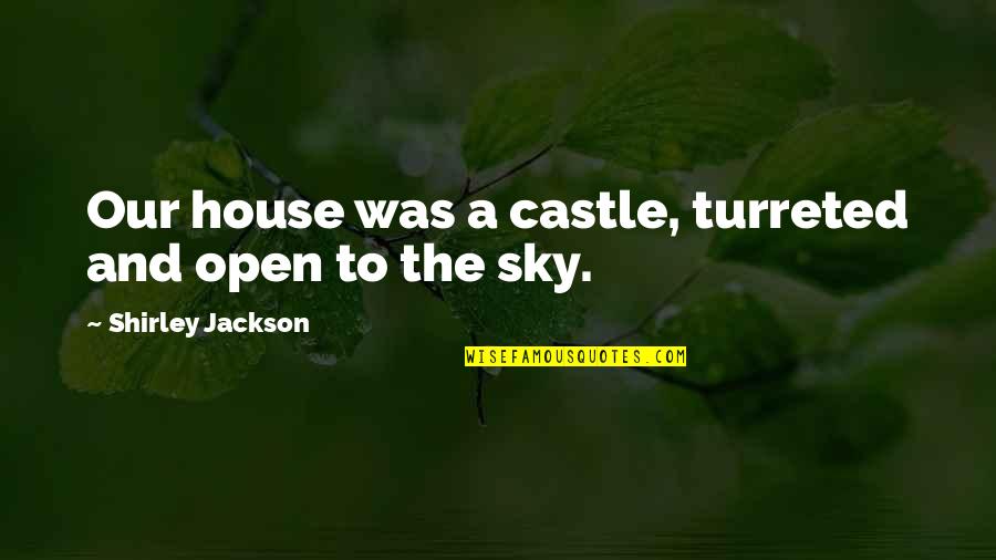 Beaufitul Quotes By Shirley Jackson: Our house was a castle, turreted and open