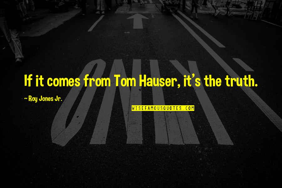 Beaufournier Quotes By Roy Jones Jr.: If it comes from Tom Hauser, it's the Beaufournier Quotes By Roy Jones Jr.: If it comes from Tom Hauser, it's the
