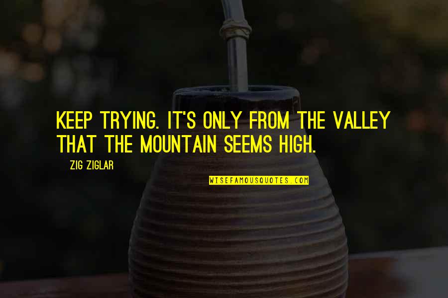 Beaufournier Quotes By Zig Ziglar: Keep trying. It's only from the valley that