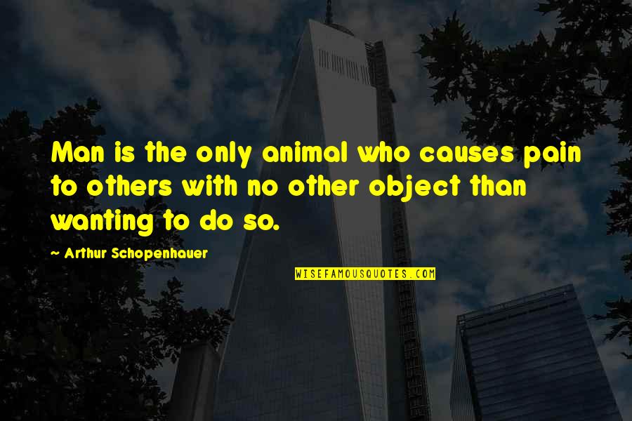 Beaufoy Quotes By Arthur Schopenhauer: Man is the only animal who causes pain