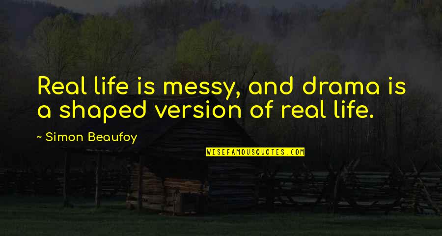 Beaufoy Quotes By Simon Beaufoy: Real life is messy, and drama is a