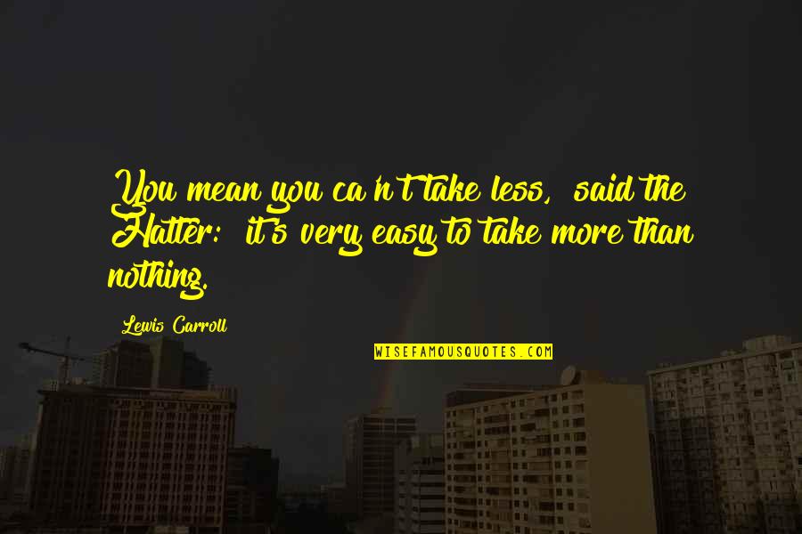 Beauitully Quotes By Lewis Carroll: You mean you ca'n't take less," said the