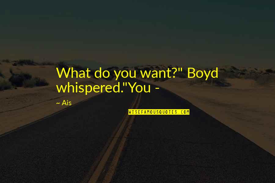 Beaulieu Quotes By Ais: What do you want?" Boyd whispered."You -