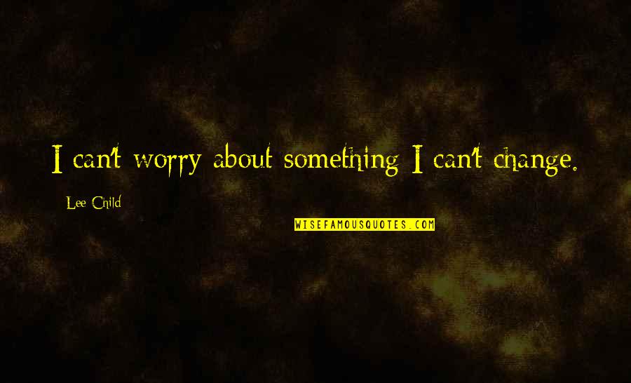 Beaumarchais Le Quotes By Lee Child: I can't worry about something I can't change.