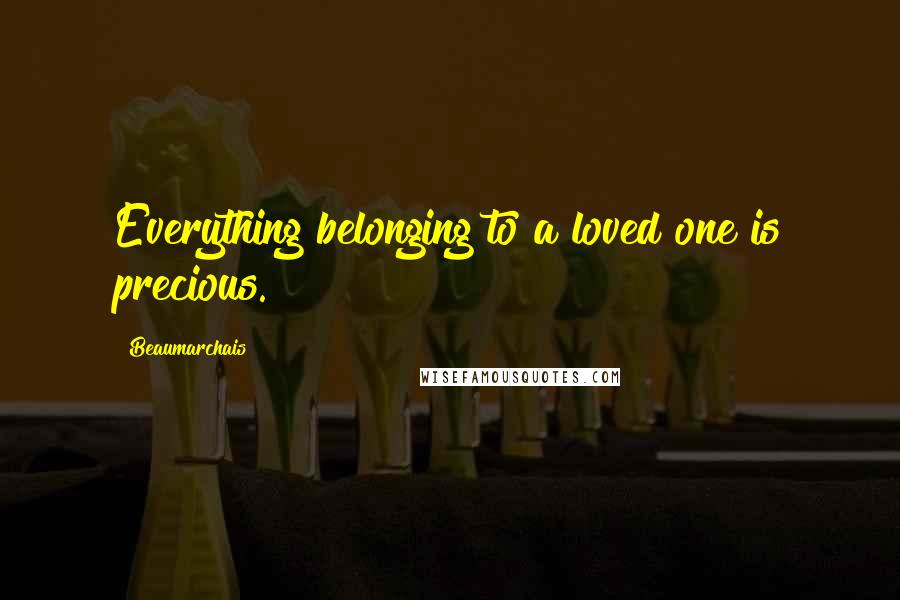 Beaumarchais quotes: Everything belonging to a loved one is precious.