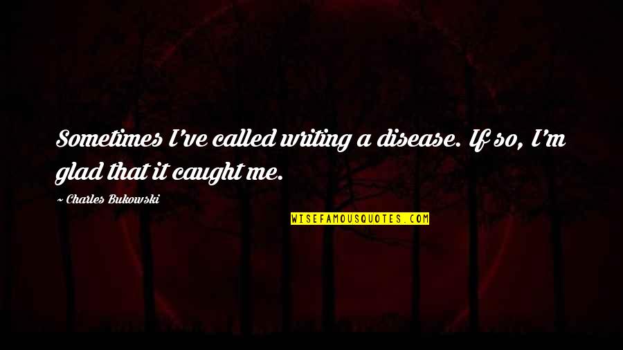 Beaumier Trogdon Quotes By Charles Bukowski: Sometimes I've called writing a disease. If so,