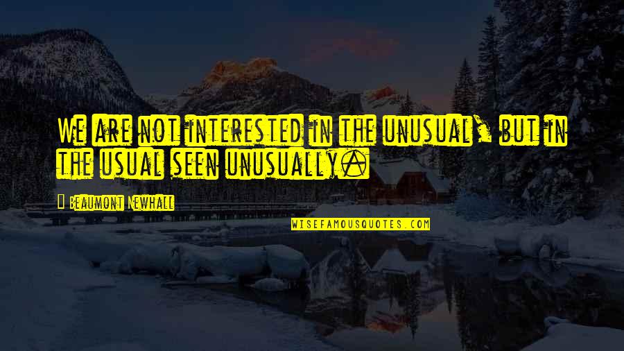 Beaumont Newhall Quotes By Beaumont Newhall: We are not interested in the unusual, but