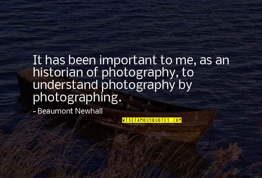 Beaumont Quotes By Beaumont Newhall: It has been important to me, as an Beaumont Quotes By Beaumont Newhall: It has been important to me, as an