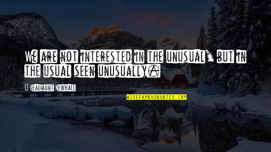 Beaumont Quotes By Beaumont Newhall: We are not interested in the unusual, but