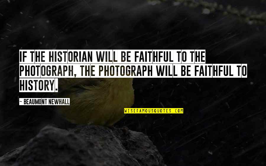 Beaumont Quotes By Beaumont Newhall: If the historian will be faithful to the