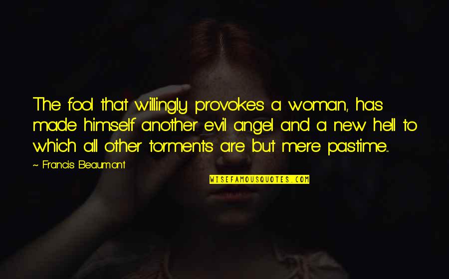 Beaumont Quotes By Francis Beaumont: The fool that willingly provokes a woman, has Beaumont Quotes By Francis Beaumont: The fool that willingly provokes a woman, has