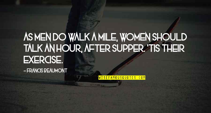 Beaumont Quotes By Francis Beaumont: As men do walk a mile, women should