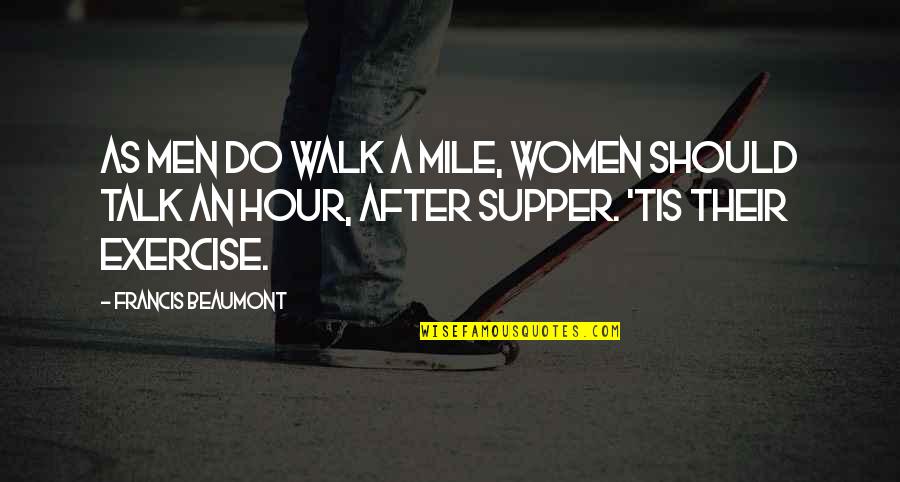 Beaumont Quotes By Francis Beaumont: As men do walk a mile, women should Beaumont Quotes By Francis Beaumont: As men do walk a mile, women should