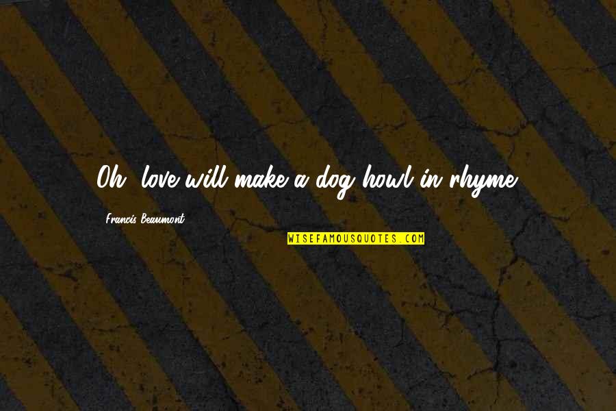 Beaumont Quotes By Francis Beaumont: Oh, love will make a dog howl in