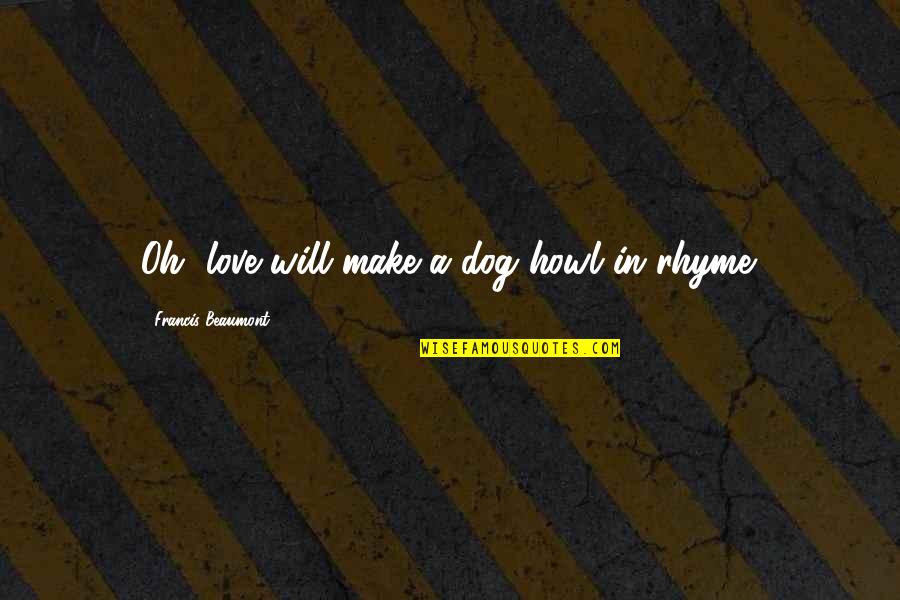 Beaumont Quotes By Francis Beaumont: Oh, love will make a dog howl in Beaumont Quotes By Francis Beaumont: Oh, love will make a dog howl in