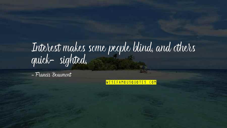 Beaumont Quotes By Francis Beaumont: Interest makes some people blind, and others quick-sighted. Beaumont Quotes By Francis Beaumont: Interest makes some people blind, and others quick-sighted.