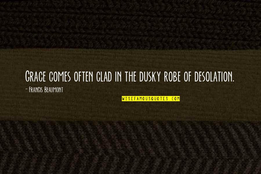 Beaumont Quotes By Francis Beaumont: Grace comes often clad in the dusky robe Beaumont Quotes By Francis Beaumont: Grace comes often clad in the dusky robe