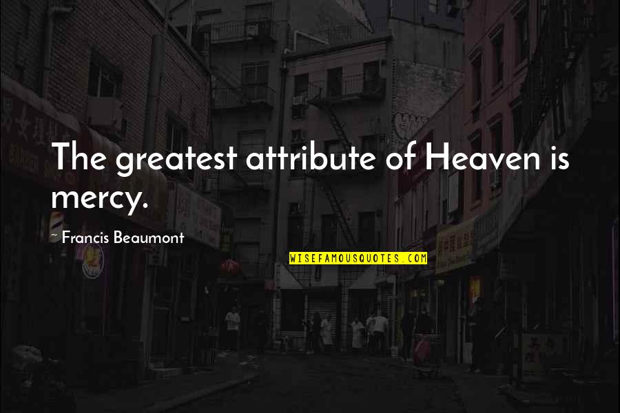 Beaumont Quotes By Francis Beaumont: The greatest attribute of Heaven is mercy.