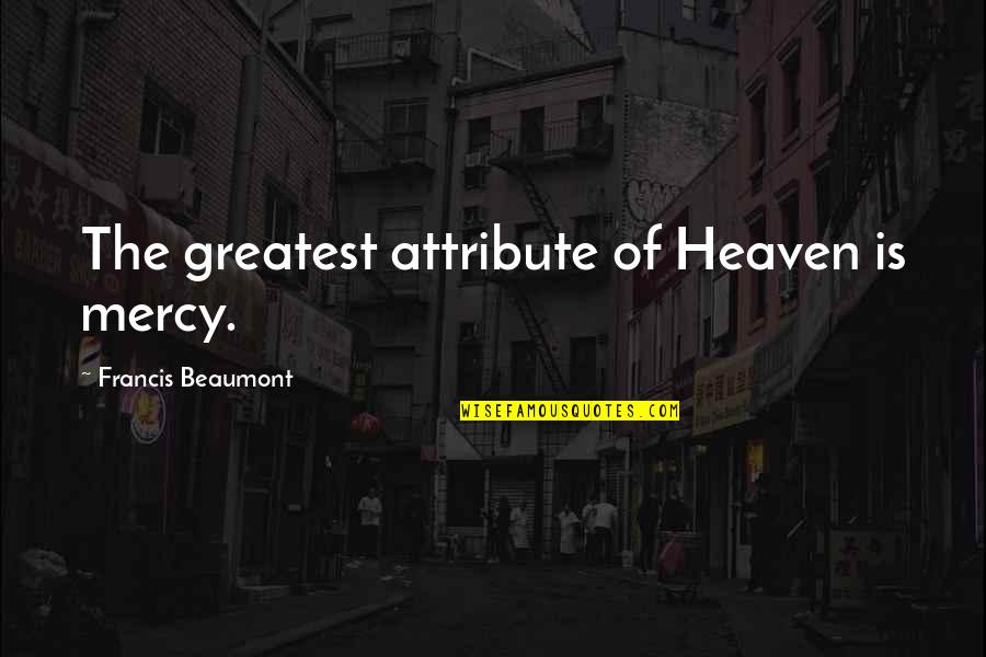 Beaumont Quotes By Francis Beaumont: The greatest attribute of Heaven is mercy. Beaumont Quotes By Francis Beaumont: The greatest attribute of Heaven is mercy.