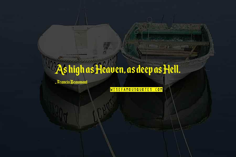 Beaumont Quotes By Francis Beaumont: As high as Heaven, as deep as Hell. Beaumont Quotes By Francis Beaumont: As high as Heaven, as deep as Hell.