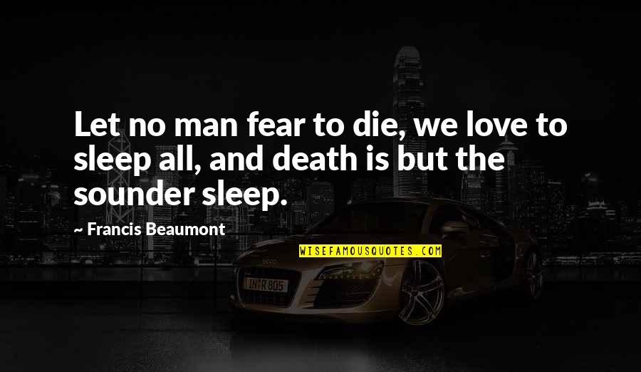 Beaumont Quotes By Francis Beaumont: Let no man fear to die, we love