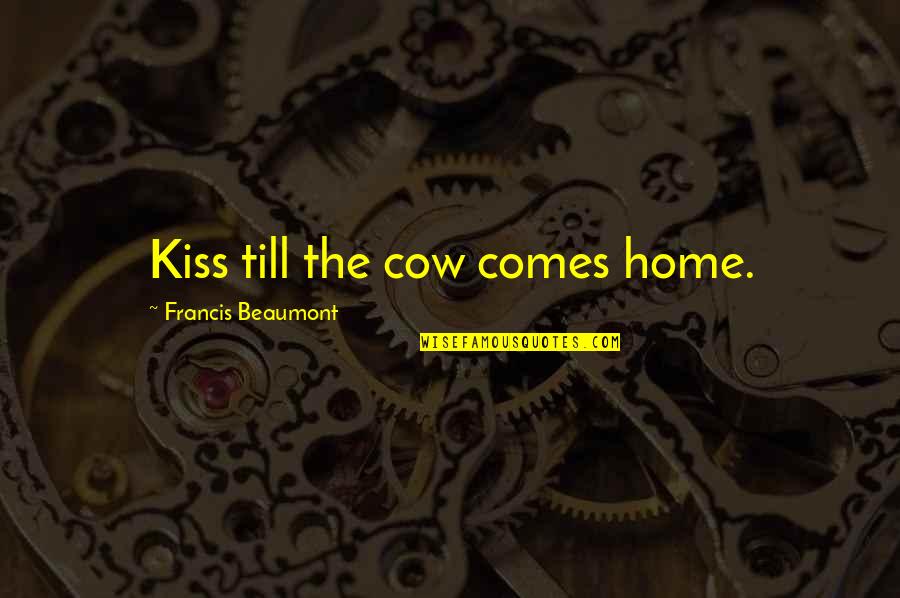 Beaumont Quotes By Francis Beaumont: Kiss till the cow comes home.