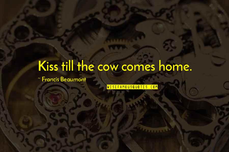 Beaumont Quotes By Francis Beaumont: Kiss till the cow comes home. Beaumont Quotes By Francis Beaumont: Kiss till the cow comes home.