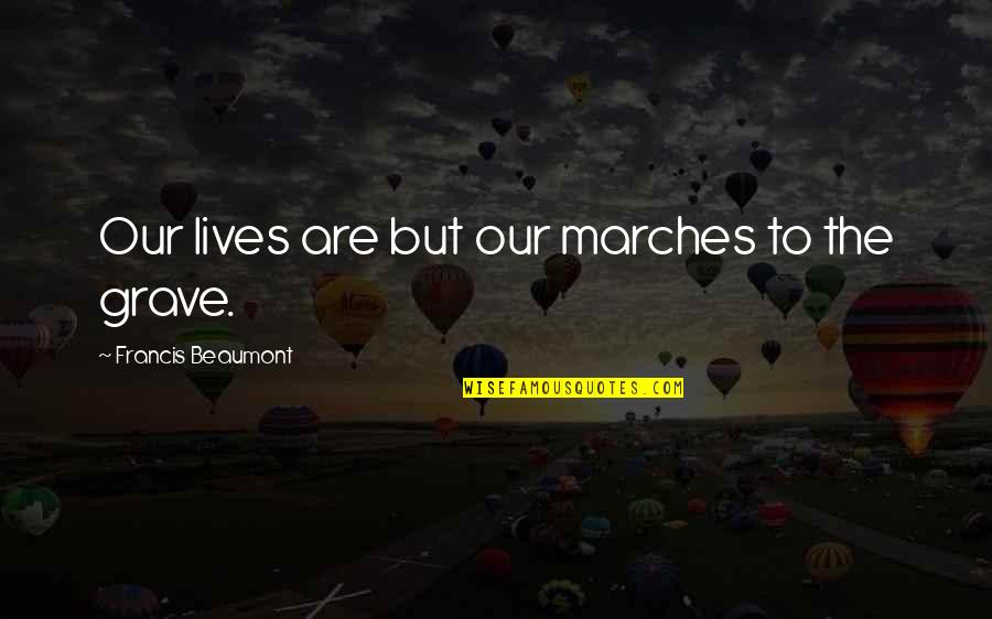 Beaumont Quotes By Francis Beaumont: Our lives are but our marches to the