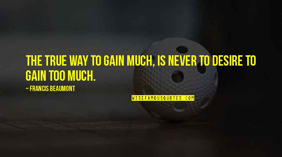 Beaumont Quotes By Francis Beaumont: The true way to gain much, is never Beaumont Quotes By Francis Beaumont: The true way to gain much, is never