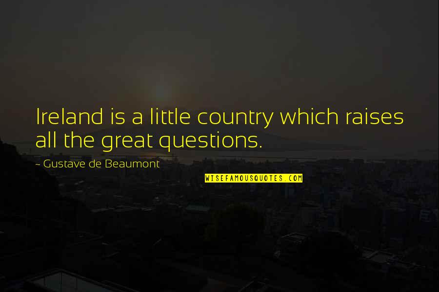 Beaumont Quotes By Gustave De Beaumont: Ireland is a little country which raises all Beaumont Quotes By Gustave De Beaumont: Ireland is a little country which raises all