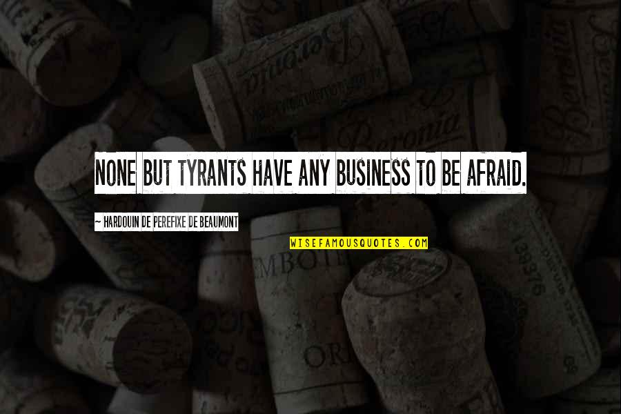 Beaumont Quotes By Hardouin De Perefixe De Beaumont: None but tyrants have any business to be Beaumont Quotes By Hardouin De Perefixe De Beaumont: None but tyrants have any business to be