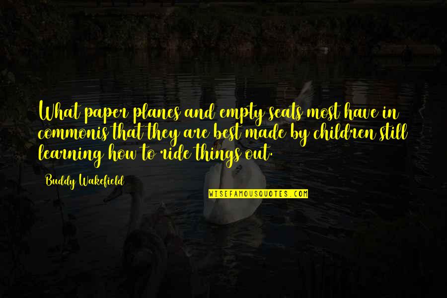 Beauprez Grimminge Quotes By Buddy Wakefield: What paper planes and empty seats most have Beauprez Grimminge Quotes By Buddy Wakefield: What paper planes and empty seats most have