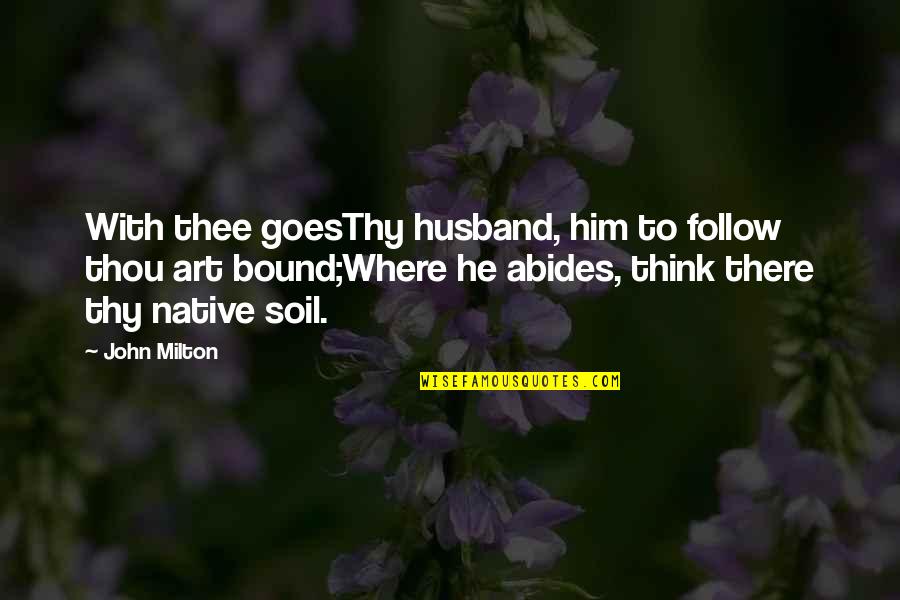 Beauprez Grimminge Quotes By John Milton: With thee goesThy husband, him to follow thou Beauprez Grimminge Quotes By John Milton: With thee goesThy husband, him to follow thou
