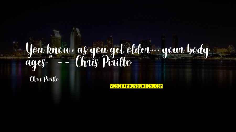 Beauprez Ranch Quotes By Chris Pirillo: You know, as you get older... your body Beauprez Ranch Quotes By Chris Pirillo: You know, as you get older... your body