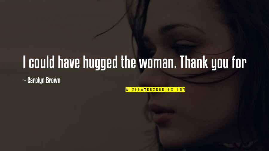 Beauregard Lionett Quotes By Carolyn Brown: I could have hugged the woman. Thank you Beauregard Lionett Quotes By Carolyn Brown: I could have hugged the woman. Thank you