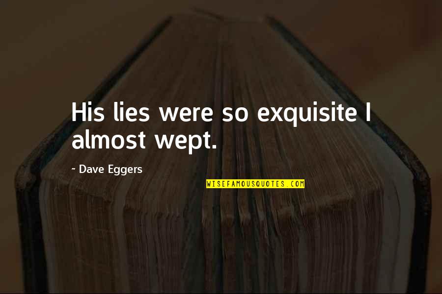 Beaurepaire Park Quotes By Dave Eggers: His lies were so exquisite I almost wept. Beaurepaire Park Quotes By Dave Eggers: His lies were so exquisite I almost wept.