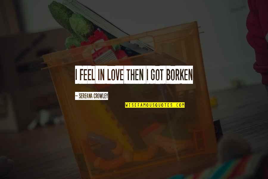 Beaurocracy Quotes By Sereana Crowley: I feel in love then i got borken Beaurocracy Quotes By Sereana Crowley: I feel in love then i got borken