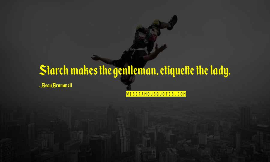 Beau's Quotes By Beau Brummell: Starch makes the gentleman, etiquette the lady. Beau's Quotes By Beau Brummell: Starch makes the gentleman, etiquette the lady.