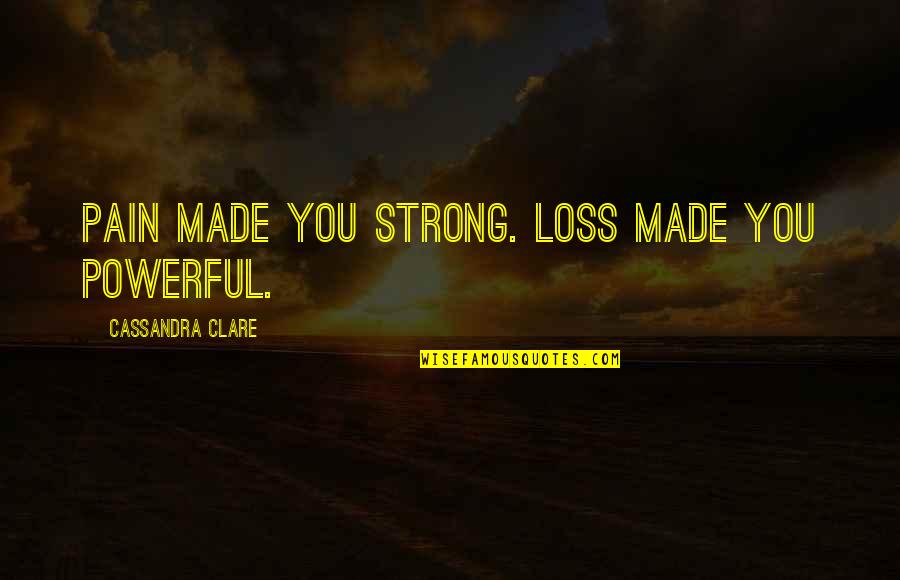 Beausant Quotes By Cassandra Clare: Pain made you strong. Loss made you powerful. Beausant Quotes By Cassandra Clare: Pain made you strong. Loss made you powerful.