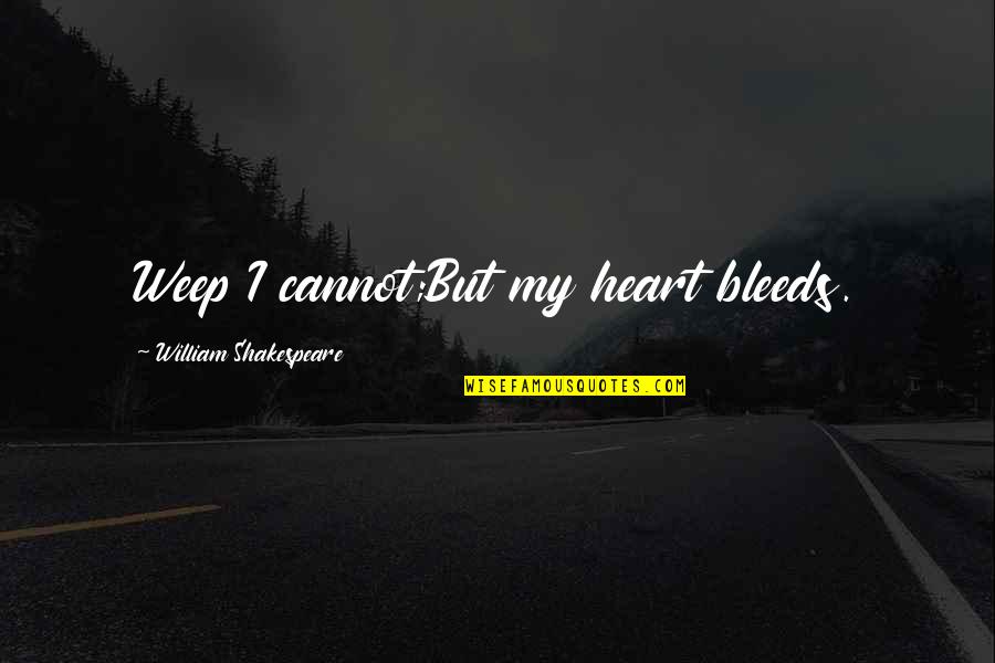 Beausant Quotes By William Shakespeare: Weep I cannot;But my heart bleeds. Beausant Quotes By William Shakespeare: Weep I cannot;But my heart bleeds.