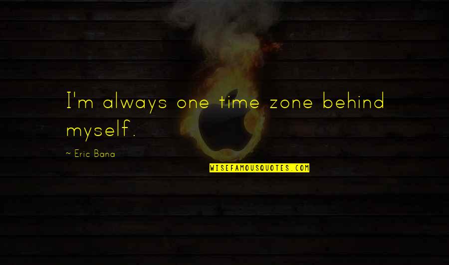 Beausejour Quotes By Eric Bana: I'm always one time zone behind myself. Beausejour Quotes By Eric Bana: I'm always one time zone behind myself.