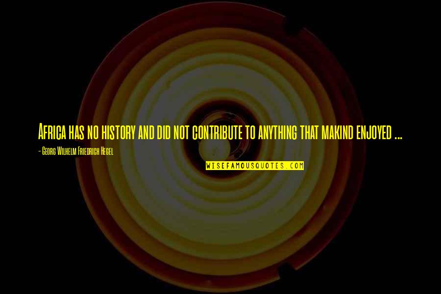 Beausejour Quotes By Georg Wilhelm Friedrich Hegel: Africa has no history and did not contribute Beausejour Quotes By Georg Wilhelm Friedrich Hegel: Africa has no history and did not contribute