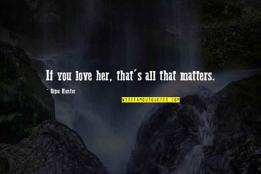 Beausoleil First Nation Quotes By Bijou Hunter: If you love her, that's all that matters. Beausoleil First Nation Quotes By Bijou Hunter: If you love her, that's all that matters.