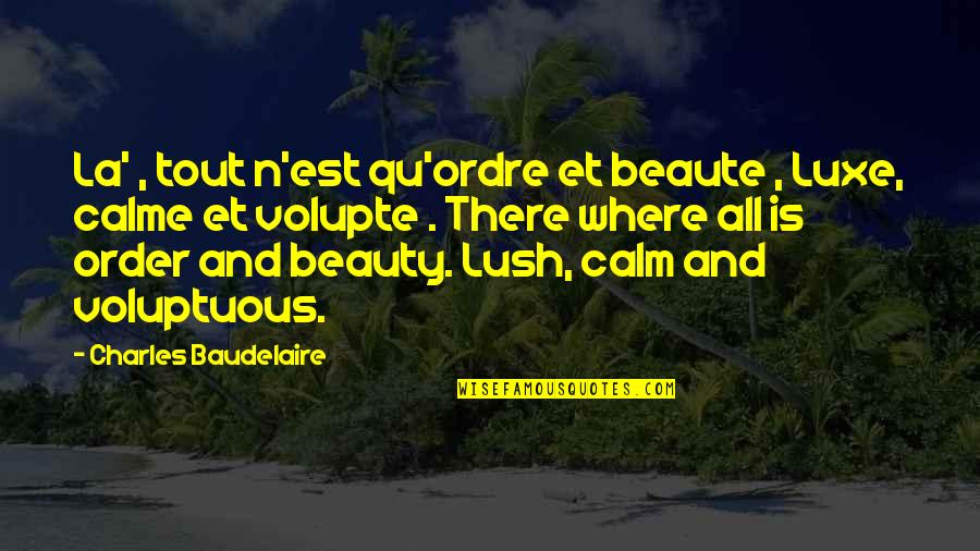 Beaute Quotes By Charles Baudelaire: La' , tout n'est qu'ordre et beaute ,