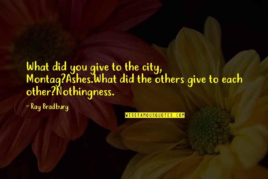 Beaute Quotes By Ray Bradbury: What did you give to the city, Montag?Ashes.What