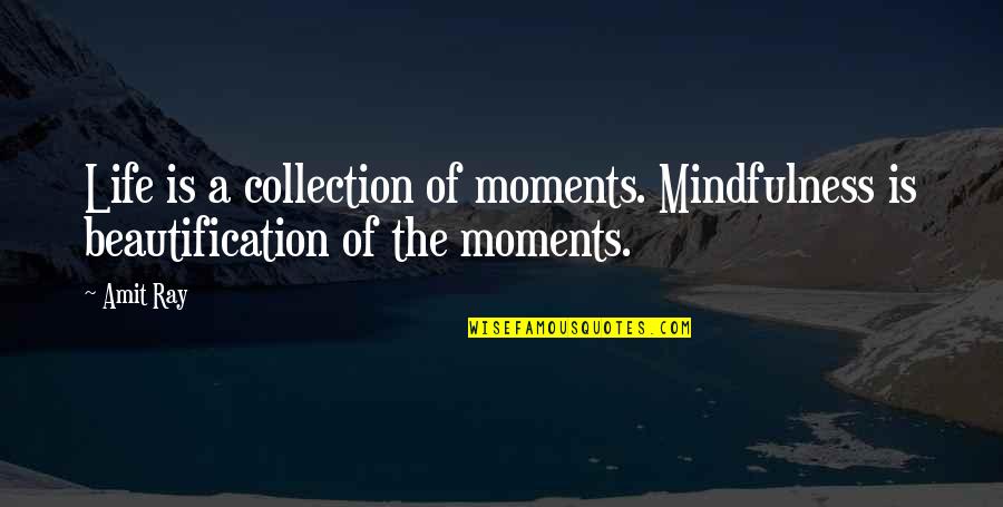 Beautification Of Life Quotes By Amit Ray: Life is a collection of moments. Mindfulness is